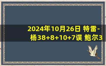 2024年10月26日 特雷-杨38+8+10+7误 鲍尔34分10失误6犯规 老鹰力克黄蜂